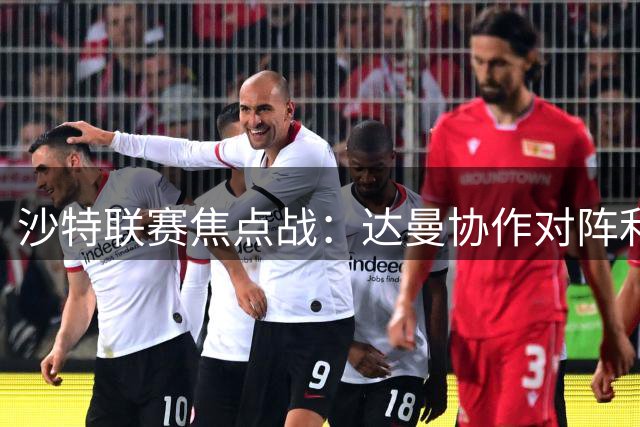 沙特联赛焦点战：达曼协作对阵利雅得胜利首发阵容出炉