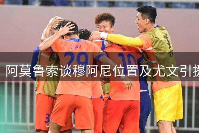 阿莫鲁索谈穆阿尼位置及尤文引援策略